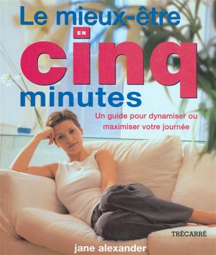 Le mieux-être en cinq minutes. Un guide pour dynamiser ou maximiser votre journée
