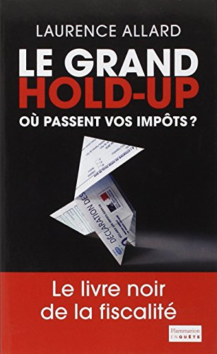 Le grand hold-up : où passent vos impôts ? : le livre noir de la fiscalité