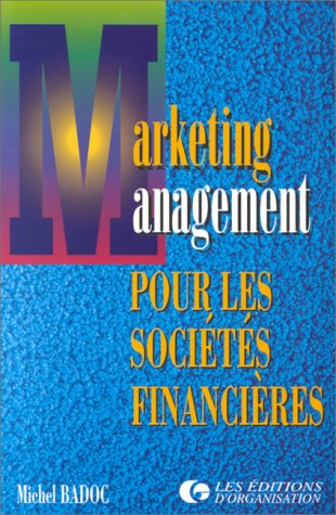 Marketing management pour les sociétés financières (banques, sociétés d'assurance...) : réinventer l