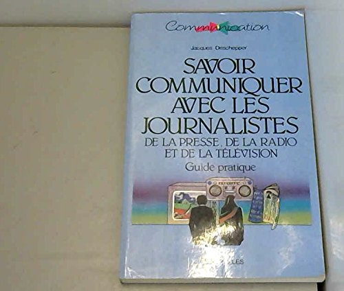 Savoir communiquer avec les journalistes : de la presse, de la radio et de la télévision, guide prat