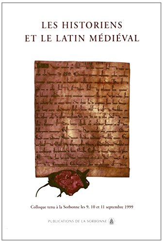 Les historiens et le latin médiéval : colloque tenu à la Sorbonne, 9-11 septembre 1999