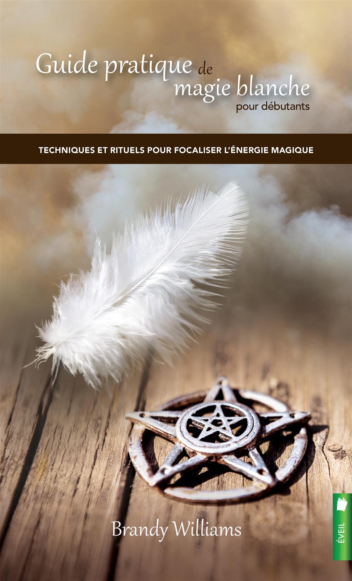 Guide pratique de magie blanche pour débutants : techniques et rituels pour focaliser l'énergie magi