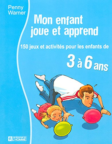 Mon enfant joue et apprend : 150 jeux et activités pour les enfants de 3 à 6 ans