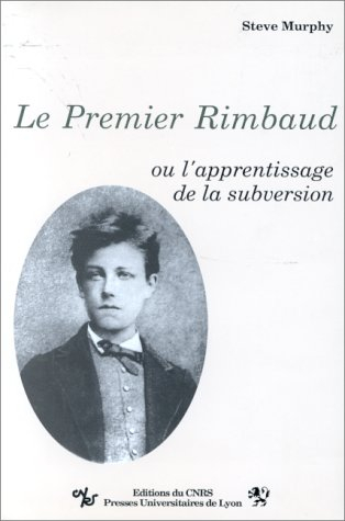 Le Premier Rimbaud ou l'Apprentissage de la subversion