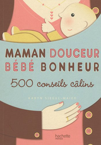 Maman douceur, bébé bonheur : 500 conseils câlins