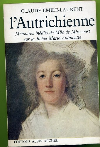 claude Émile-laurent. l'autrichienne : mémoires inédits de mlle de mirecourt sur la reine marie-anto
