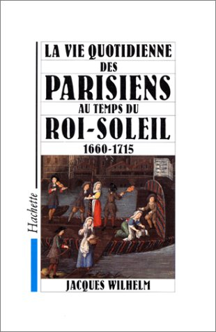 la vie quotidienne des parisiens au temps du roi soleil : 1660-1715