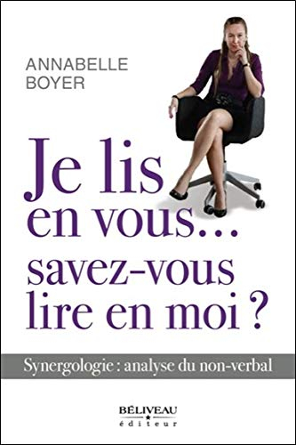 Je lis en vous... savez-vous lire en moi? : synergologie, analyse du non-verbal