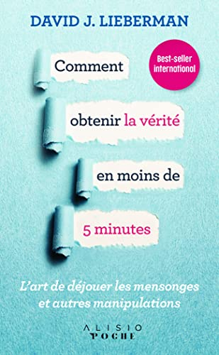 Comment obtenir la vérité en moins de 5 minutes : l'art de déjouer les mensonges et autres manipulat