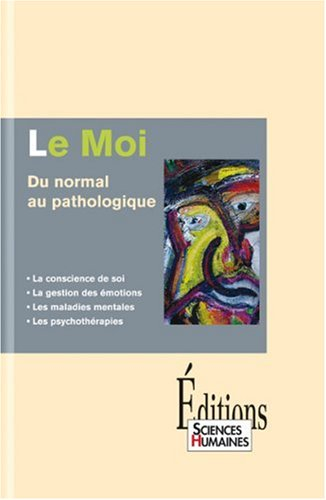 Le Moi : du normal au pathologique : la conscience de soi, la gestion des émotions, les maladies men