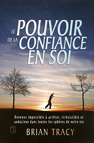Le pouvoir de la confiance en soi : devenez impossible à arrêter, irrésistible et audacieux dans tou