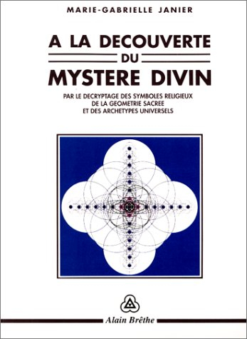 A la découverte du mystère divin : par le décryptage des symboles religieux, de la géométrie sacrée 