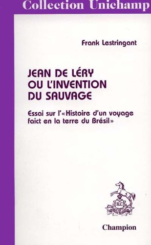 Jean de Léry ou L'invention du sauvage : essai sur l'Histoire d'un voyage faict en la terre du Brési