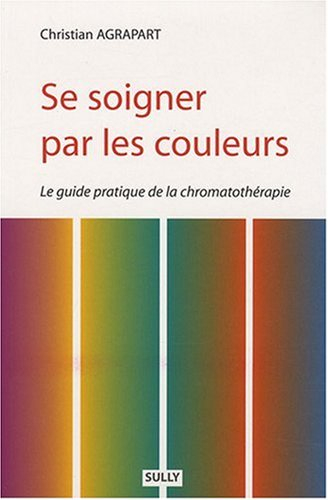 Se soigner par les couleurs : le guide pratique de la chromatothérapie
