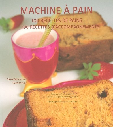 Machine à pain : 100 recettes de pains, 100 recettes d'accompagnements