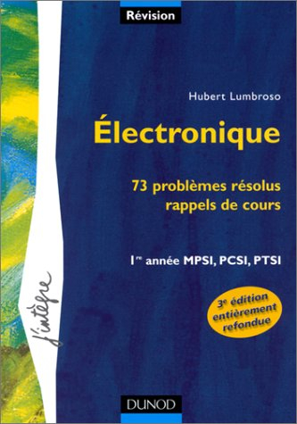 Electronique : 73 problèmes résolus : rappels de cours : 1re année MPSI, PCSI, PTSI
