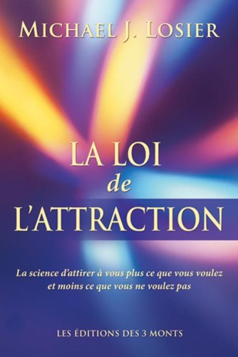 La loi de l'attraction : la science d'attirer à vous plus ce que vous voulez et moins ce que vous ne