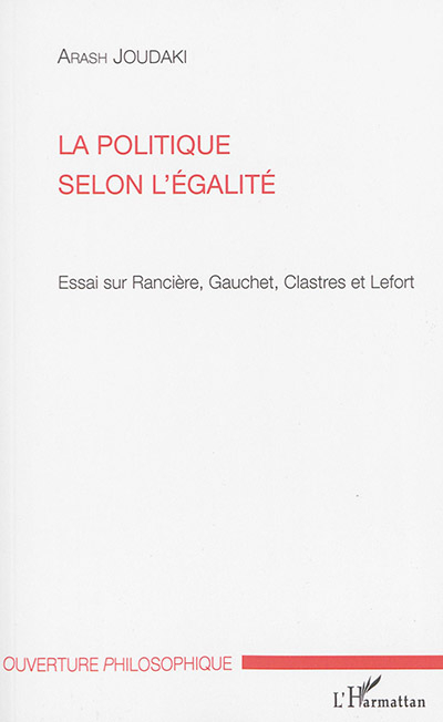 La politique selon l'égalité : essai sur Rancière, Gauchet, Clastres et Lefort