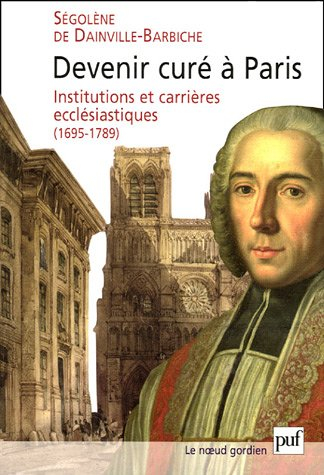 Devenir curé de Paris : institutions et carrières ecclésiastiques (1695-1789)