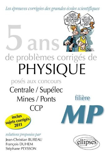 5 ans de problèmes corrigés de physique posés aux concours de Mines-Ponts, Centrale-Supélec, CCP 200