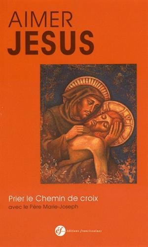 Aimer Jésus... : prier le chemin de croix avec les méditation du père Marie-Joseph