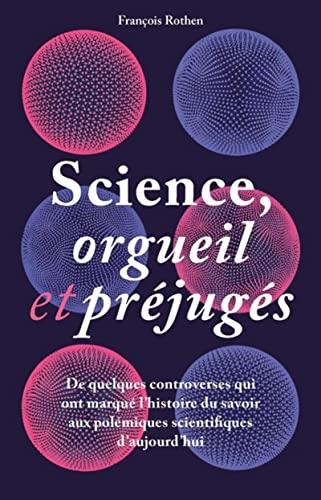 Science, orgueil et préjugés : de quelques controverses qui ont marqué l'histoire du savoir aux polé