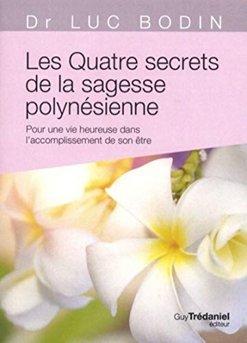 Les quatre secrets de la sagesse polynésienne : pour une vie heureuse dans l'accomplissement de son 