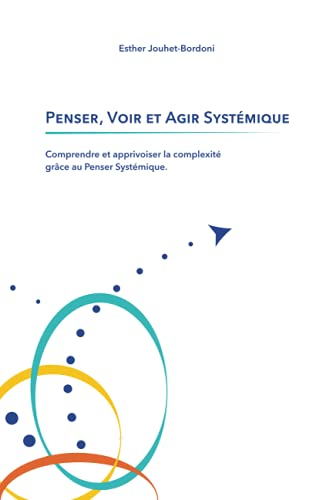 Penser, Voir et Agir Systémique: Comprendre et apprivoiser la complexité grâce au Penser Systémique
