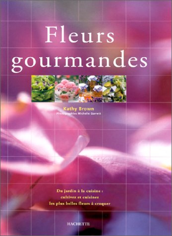 Fleurs gourmandes : du jardin à la cuisine, cultivez et cuisinez les plus belles fleurs à croquer