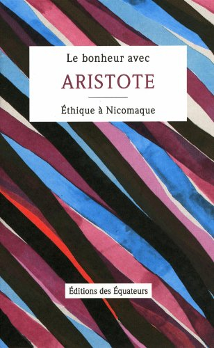 Le bonheur avec Aristote : Ethique à Nicomaque : Livres Ier, II & X