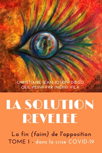 LA SOLUTION REVELEE: La fin (faim) de l'opposition - Tome 1 : dans la crise COVID-19