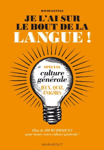 Je l'ai sur le bout de la langue ! : spécial culture générale : jeux, quiz, énigmes