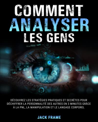 Comment Analyser Les Gens: Découvrez les Stratégies Pratiques et Secrètes pour Déchiffrer la Personn