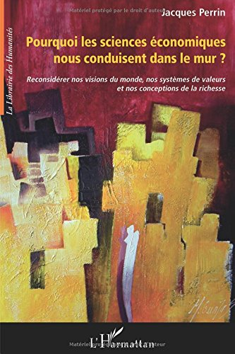 Pourquoi les sciences économiques nous conduisent dans le mur ? : reconsidérer nos visions du monde,