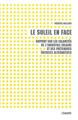 Le soleil en face : rapport sur les multiples calamités de l'industrie solaire et des prétendues éne