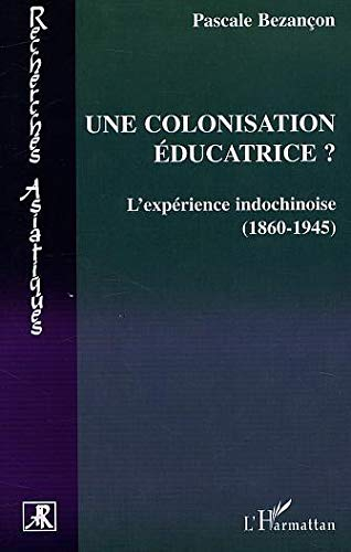 Une colonisation éducatrice ? : l'expérience indochinoise (1860-1945)