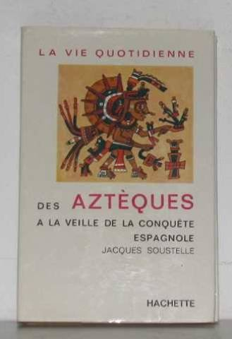 la vie quotidienne des aztèques : à la veille de la conquête espagnole