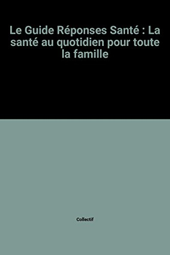 le guide réponses santé : la santé au quotidien pour toute la famille