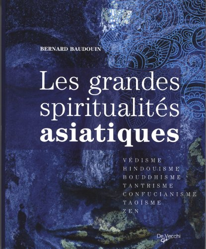 Les grandes spiritualités asiatiques : védisme, hindouisme, bouddhisme, tantrisme, confucianisme, ta