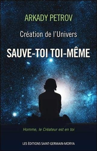 Création de l'Univers. Vol. 1. Sauve-toi toi-même : homme, le Créateur est en toi