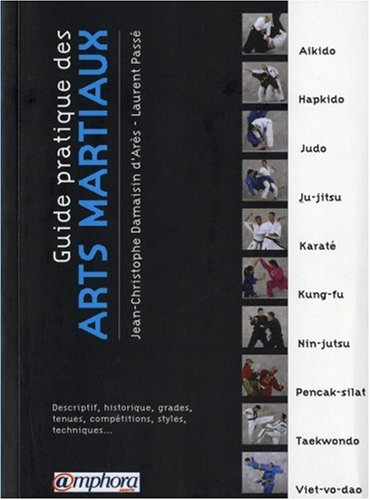Guide pratique des arts martiaux : descriptif, historique, grades, tenues, compétitions, styles, tec