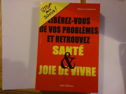 stop aux soucis: libérez-vous de vos problèmes et retrouvez santé et joie de vivre