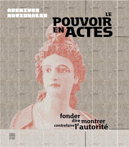 Le pouvoir en actes : fonder, dire, montrer, contrefaire l'autorité : exposition, Paris, Centre hist