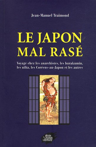 Le Japon mal rasé : voyage chez les anarchistes, les burakumin, les coréens-du-Japon, les uilta, et 