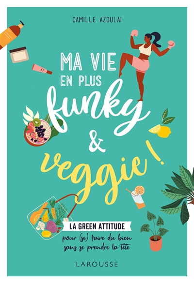 Ma vie en plus funky & veggie ! : la green attitude : pour (se) faire du bien sans se prendre la têt