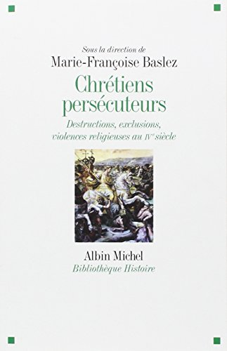 Chrétiens persécuteurs : destructions, exclusions, violences religieuses au IVe siècle
