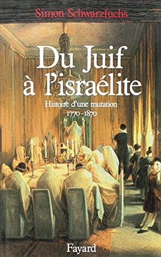 Du juif à l'israélite : histoire d'une mutation, 1770-1870
