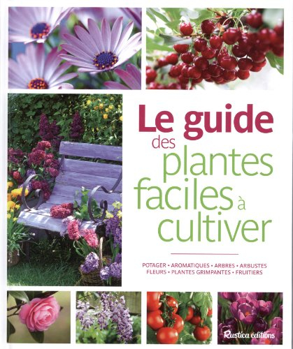 Le guide des plantes faciles à cultiver : potager, aromatiques, arbres, arbustes, fleurs, plantes gr