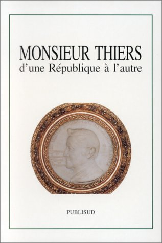 Monsieur Thiers : d'une République à l'autre : colloque tenu à l'Académie des sciences, lettres et a