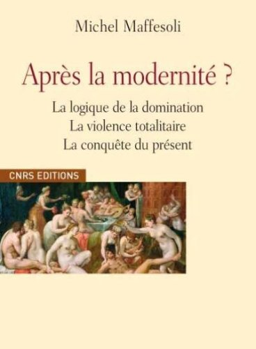 Après la modernité ? : la logique de la domination, la violence totalitaire, la conquête du présent